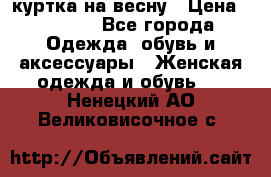 куртка на весну › Цена ­ 1 000 - Все города Одежда, обувь и аксессуары » Женская одежда и обувь   . Ненецкий АО,Великовисочное с.